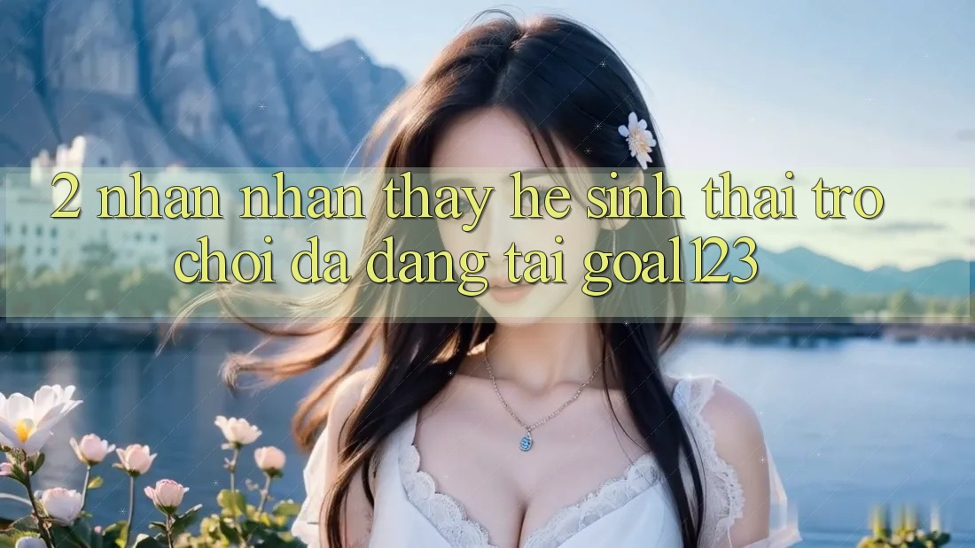2. Nhận nhận thấy hệ sinh thái trò chơi đa dạng tại Goal123