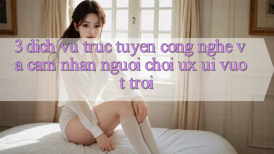 3. Dịch vụ trực tuyến công nghệ và Cảm nhận người chơi (UX/UI) vượt trội