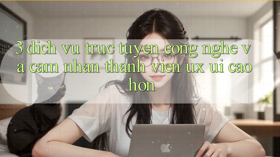 3. Dịch vụ trực tuyến công nghệ và Cảm nhận thành viên (UX/UI) cao hơn