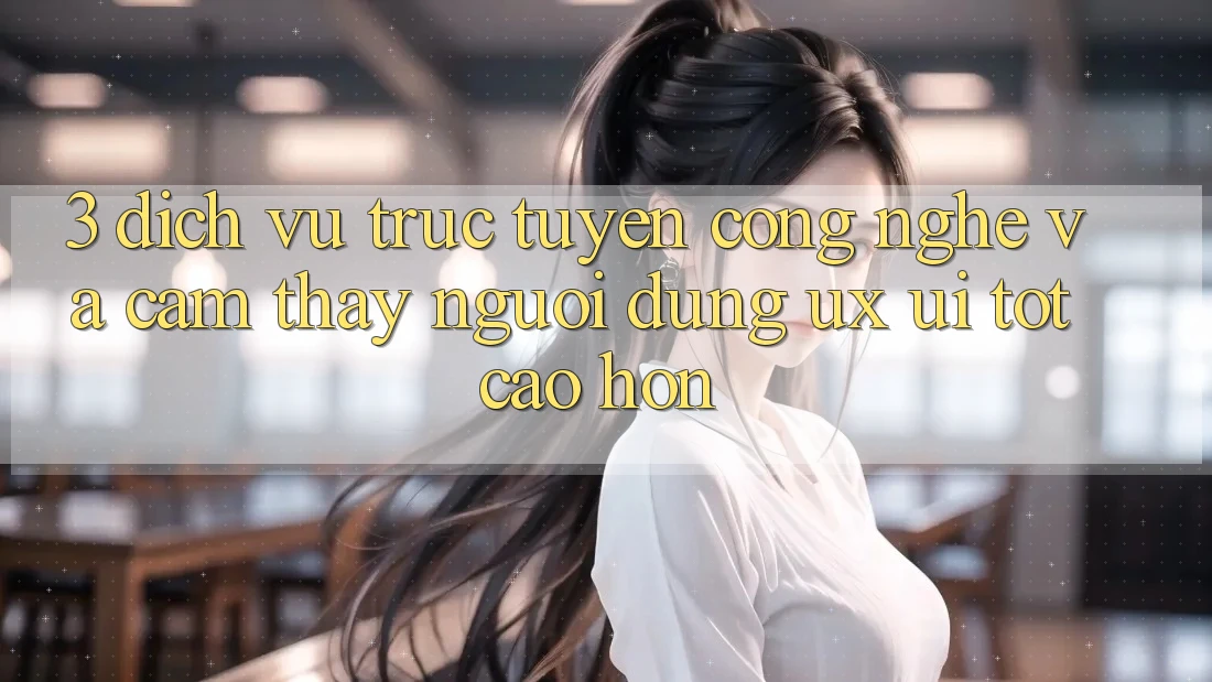 3. Dịch vụ trực tuyến công nghệ và Cảm thấy người dùng (UX/UI) tốt cao hơn