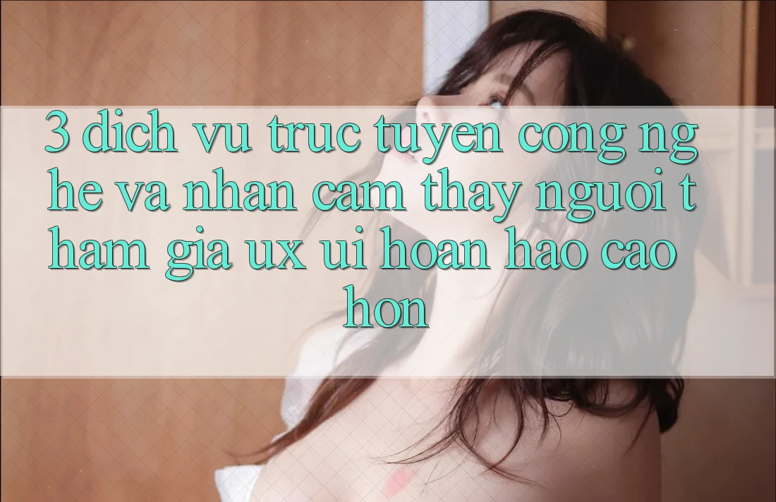 3. Dịch vụ trực tuyến công nghệ và Nhận cảm thấy người tham gia (UX/UI) hoàn hảo cao hơn