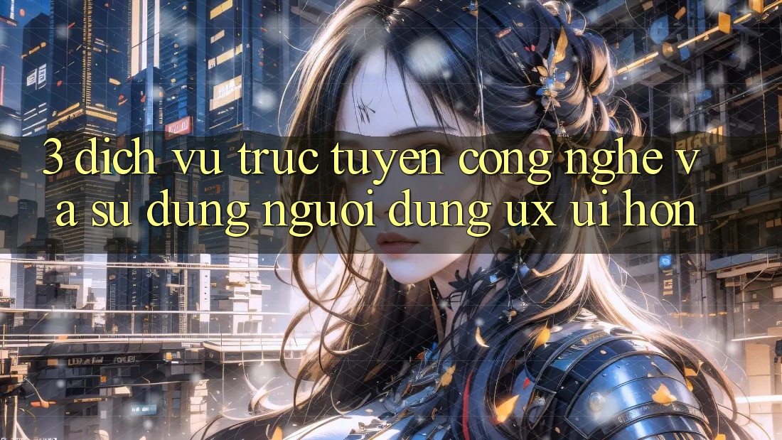 3. Dịch vụ trực tuyến công nghệ và Sử dụng người dùng (UX/UI) hơn