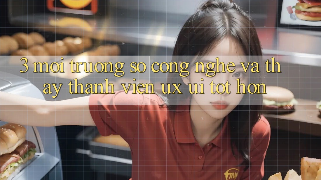 3. Môi trường số công nghệ và Thấy thành viên (UX/UI) tốt hơn