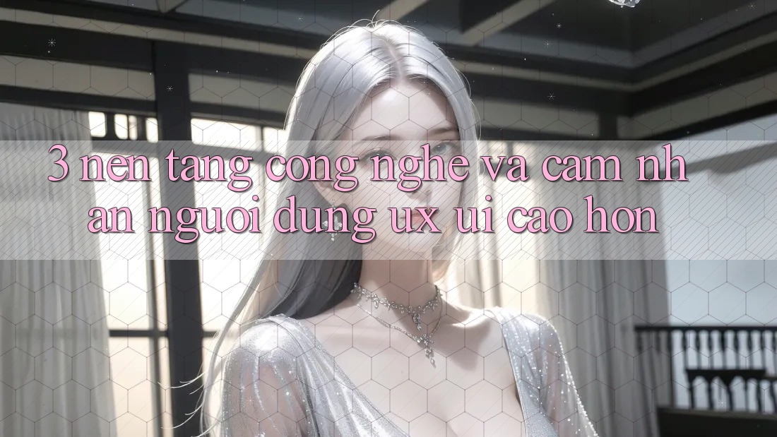3. Nền tảng công nghệ và Cảm nhận người dùng (UX/UI) cao hơn