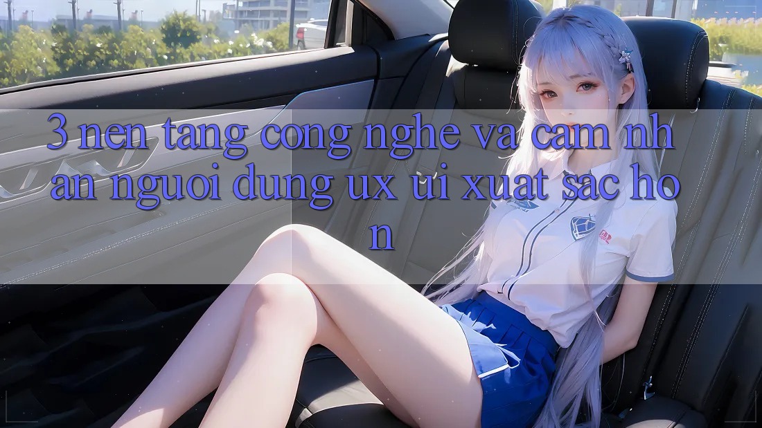 3. Nền tảng công nghệ và Cảm nhận người dùng (UX/UI) xuất sắc hơn
