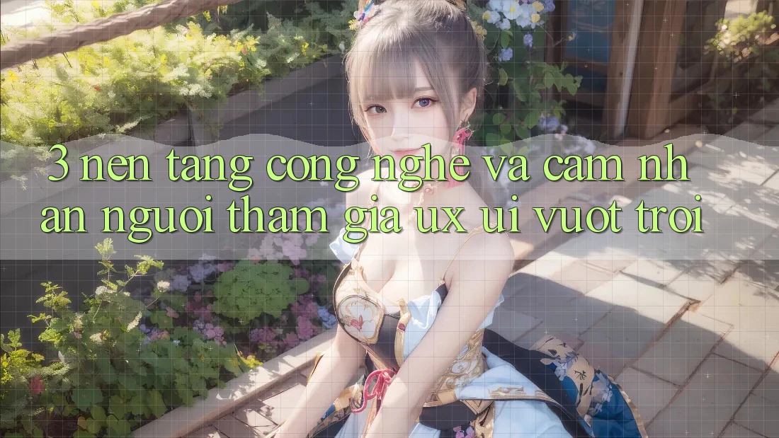 3. Nền tảng công nghệ và Cảm nhận người tham gia (UX/UI) vượt trội