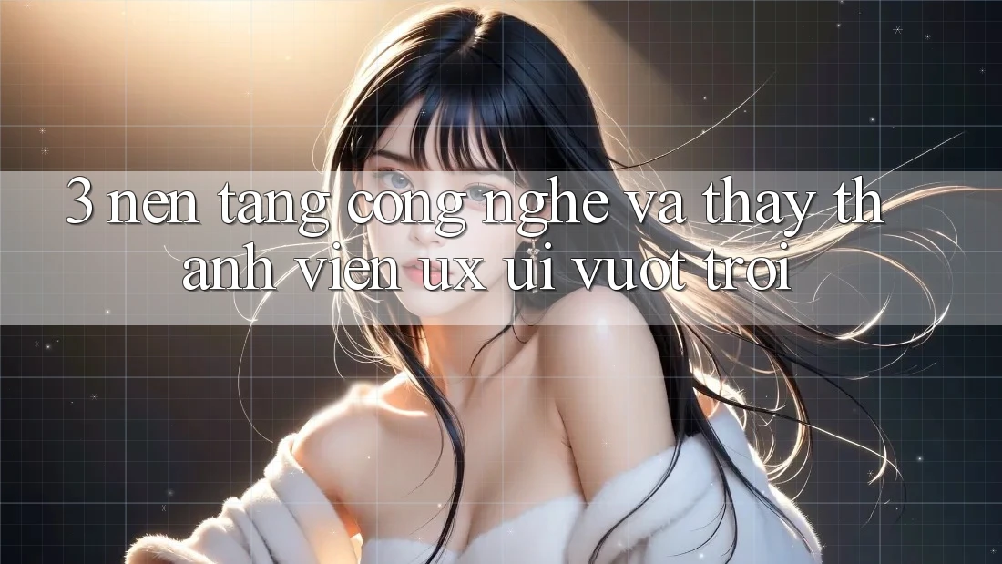 3. Nền tảng công nghệ và Thấy thành viên (UX/UI) vượt trội