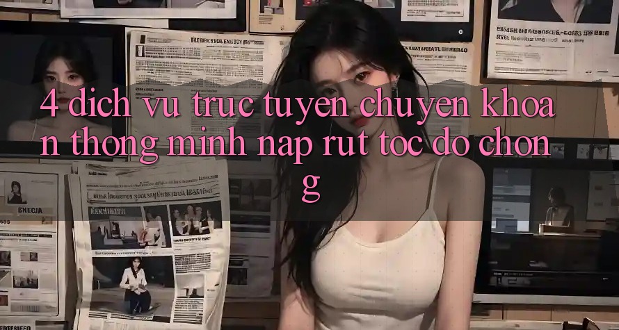 4. Dịch vụ trực tuyến chuyển khoản thông minh, nạp rút tốc độ chóng