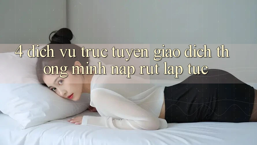 4. Dịch vụ trực tuyến giao dịch thông minh, nạp rút lập tức
