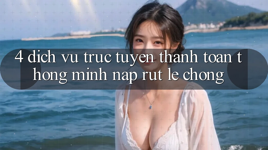 4. Dịch vụ trực tuyến thanh toán thông minh, nạp rút lẹ chóng