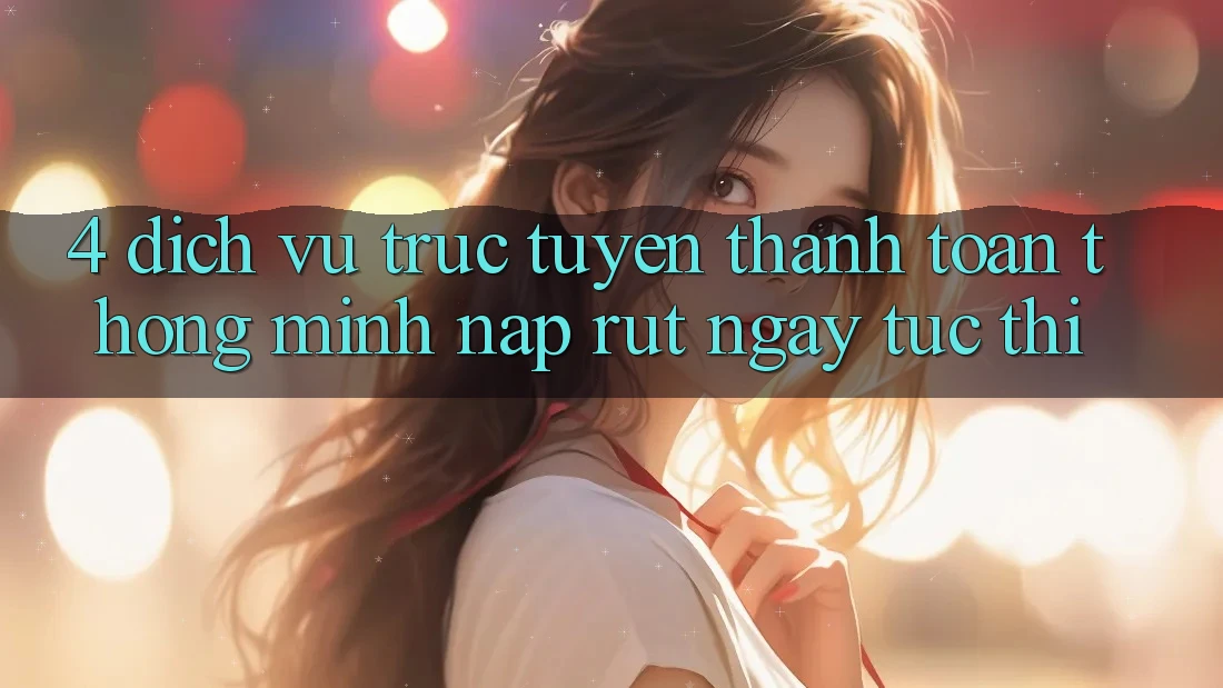 4. Dịch vụ trực tuyến thanh toán thông minh, nạp rút ngay tức thì