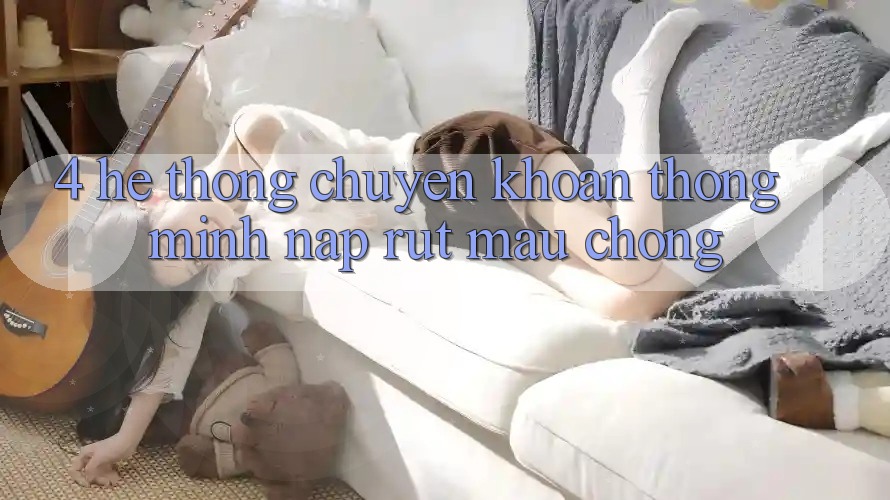 4. Hệ thống chuyển khoản thông minh, nạp rút mau chóng