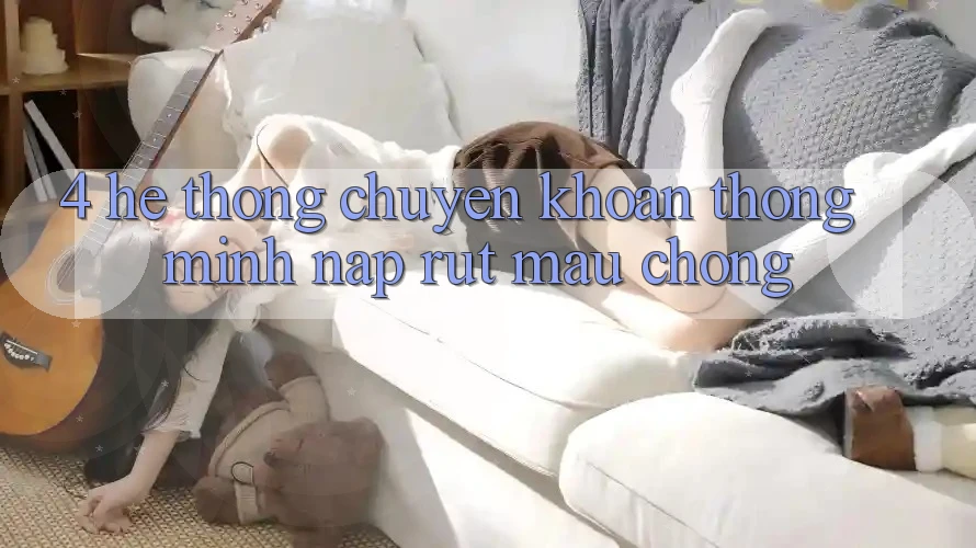 4. Hệ thống chuyển khoản thông minh, nạp rút mau chóng