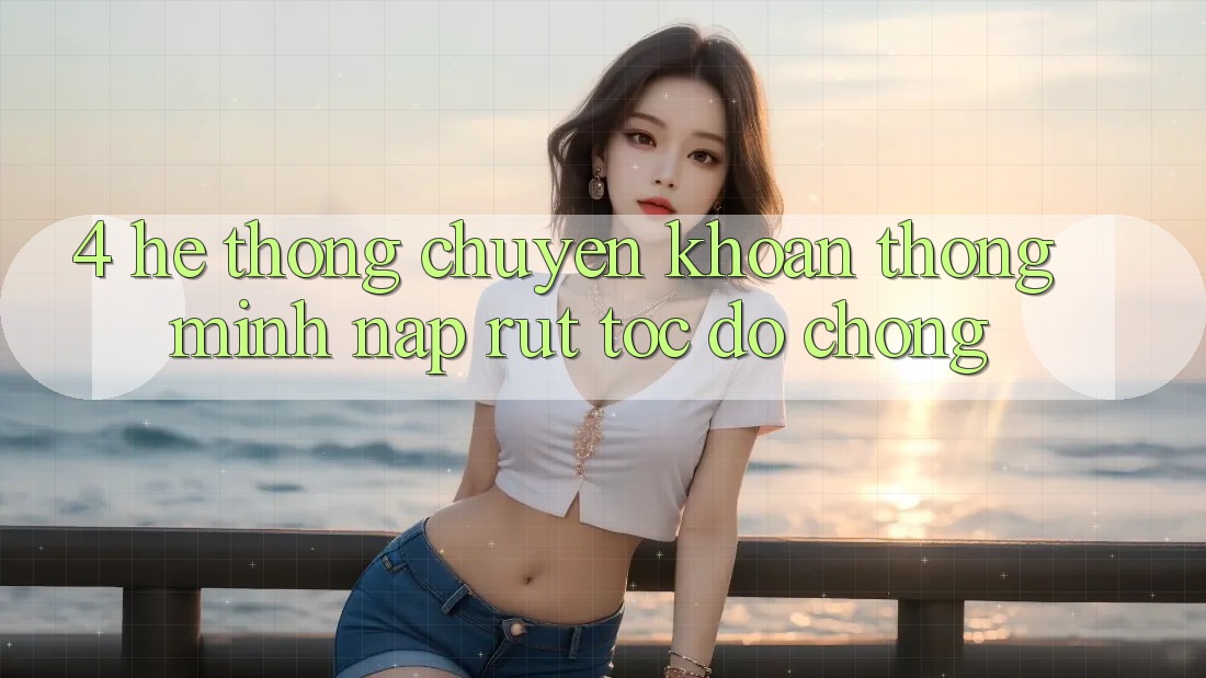 4. Hệ thống chuyển khoản thông minh, nạp rút tốc độ chóng