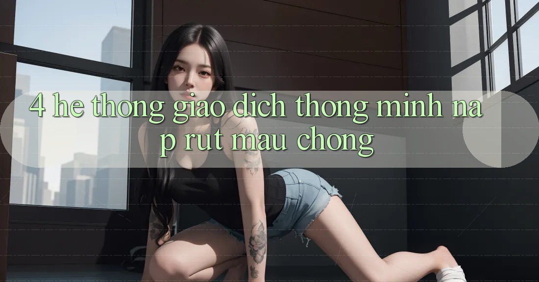 4. Hệ thống giao dịch thông minh, nạp rút mau chóng