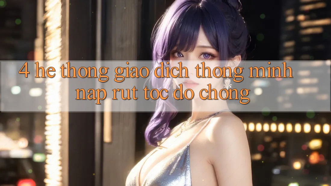 4. Hệ thống giao dịch thông minh, nạp rút tốc độ chóng