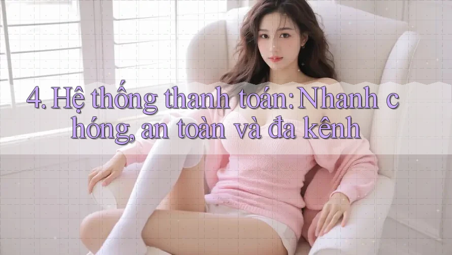4. Hệ thống thanh toán: Nhanh chóng, an toàn và đa kênh