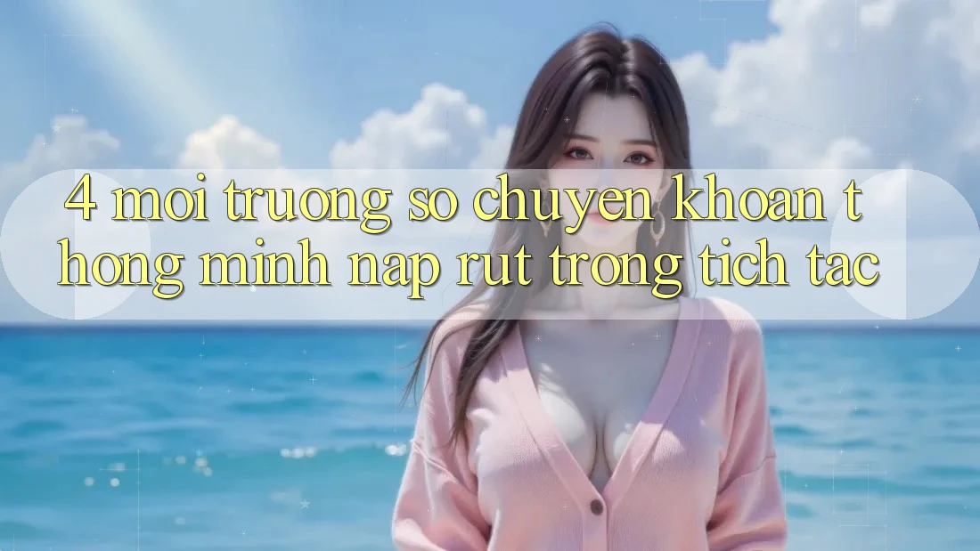 4. Môi trường số chuyển khoản thông minh, nạp rút trong tích tắc