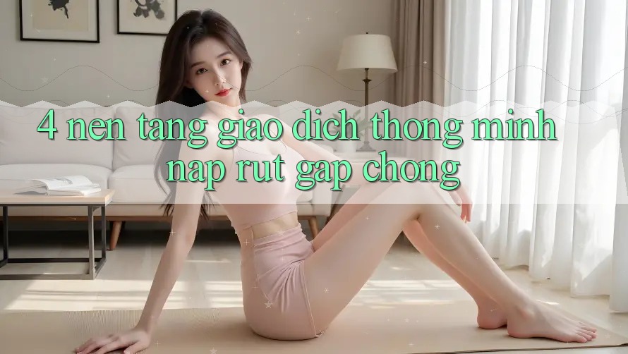 4. Nền tảng giao dịch thông minh, nạp rút gấp chóng