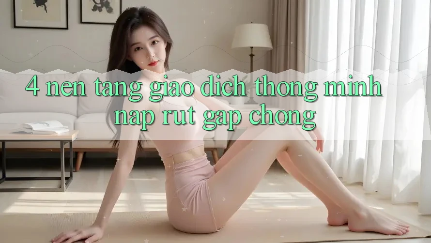 4. Nền tảng giao dịch thông minh, nạp rút gấp chóng