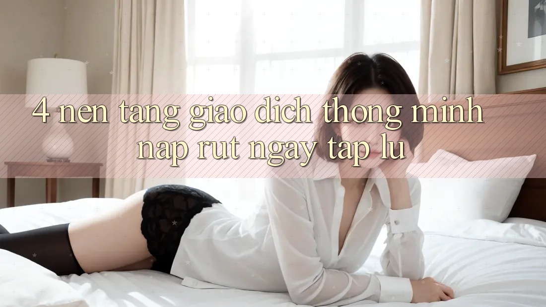 4. Nền tảng giao dịch thông minh, nạp rút ngay tắp lự