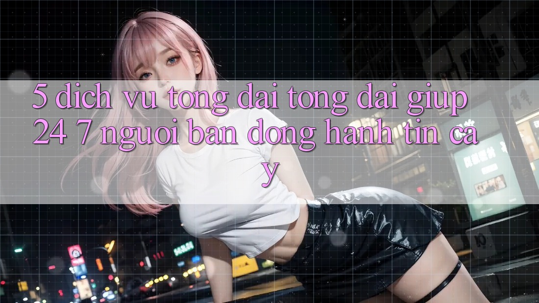 5. Dịch vụ tổng đài tổng đài giúp 24/7: Người bạn đồng hành tin cậy
