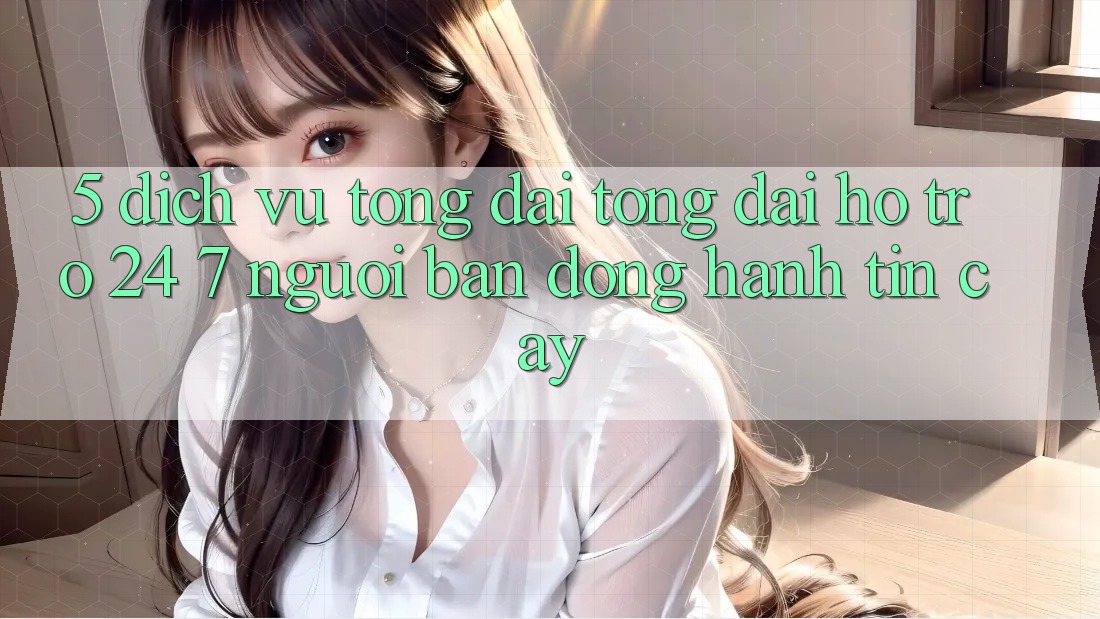 5. Dịch vụ tổng đài tổng đài hỗ trợ 24/7: Người bạn đồng hành tin cậy