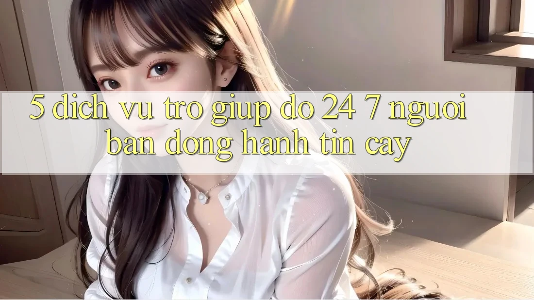 5. Dịch vụ trợ giúp đỡ 24/7: Người bạn đồng hành tin cậy