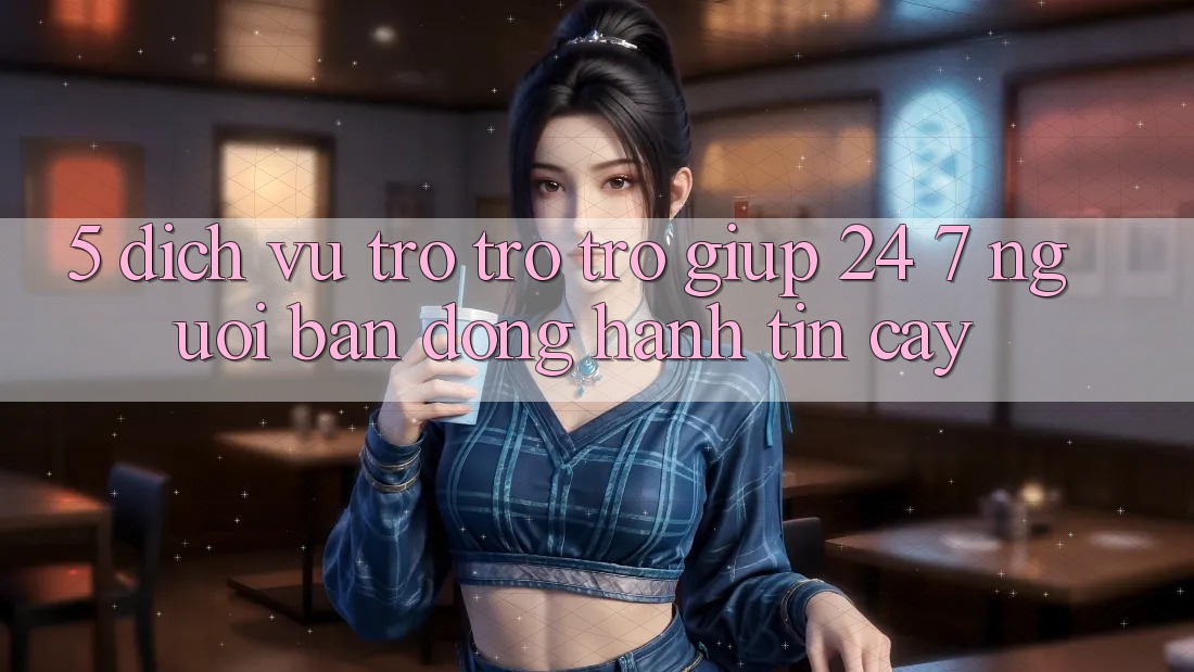 5. Dịch vụ trợ trợ trợ giúp 24/7: Người bạn đồng hành tin cậy