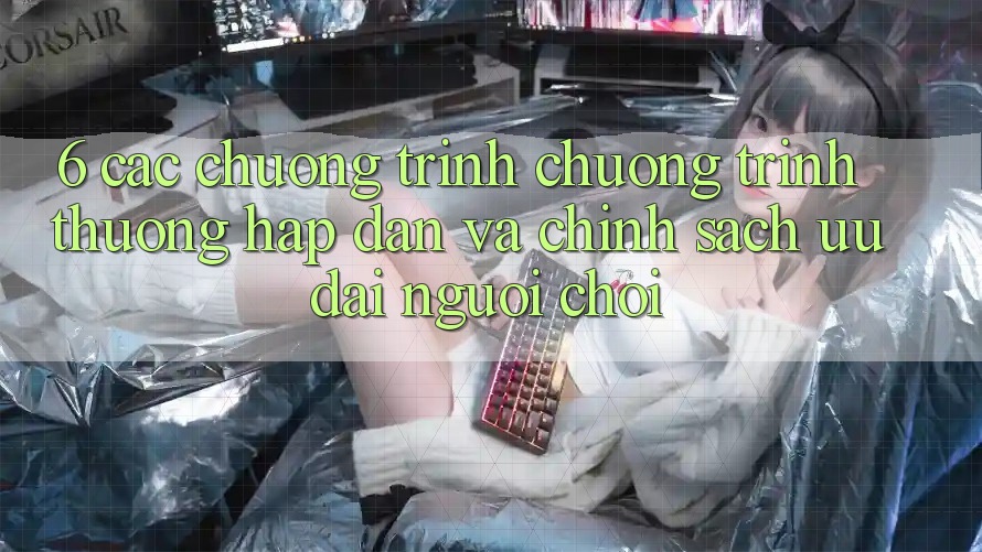 6. Các chương trình chương trình thưởng hấp dẫn và chính sách ưu đãi người chơi