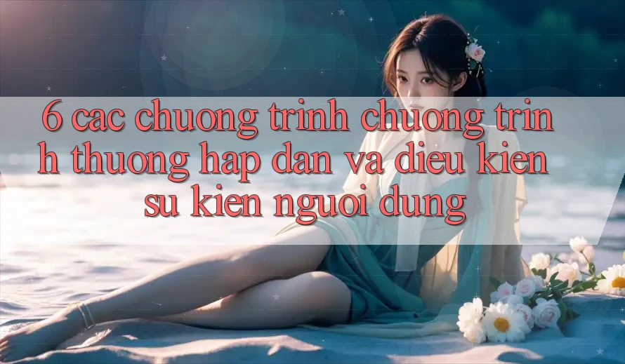 6. Các chương trình chương trình thưởng hấp dẫn và điều kiện sự kiện người dùng