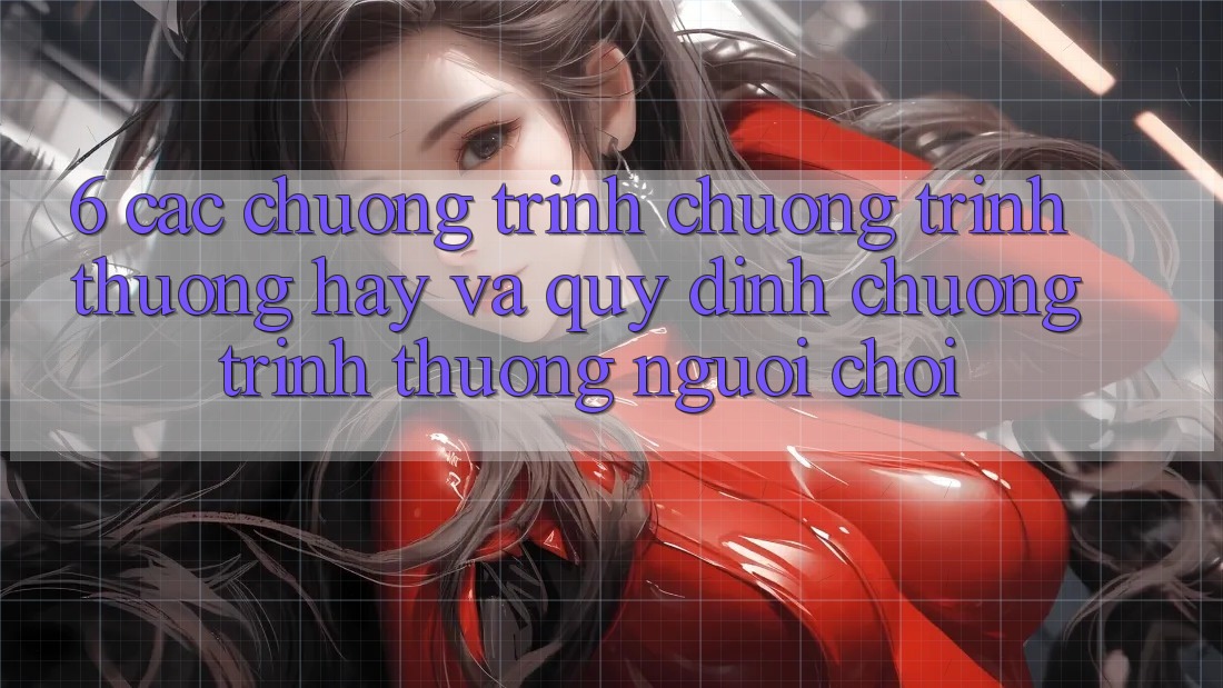 6. Các chương trình chương trình thưởng hay và quy định chương trình thưởng người chơi