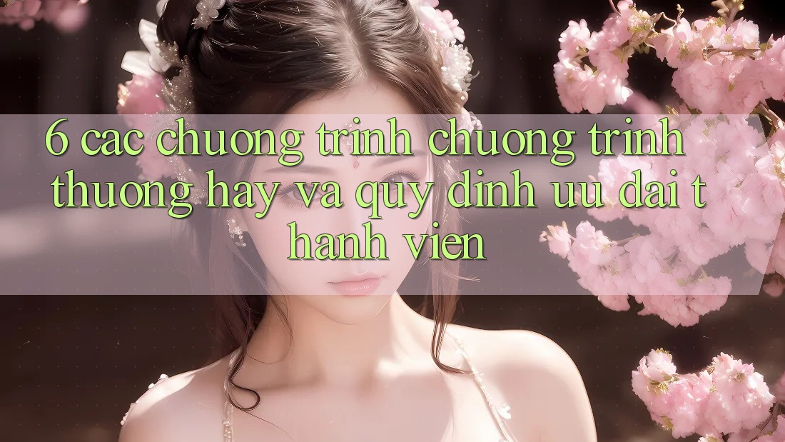 6. Các chương trình chương trình thưởng hay và quy định ưu đãi thành viên