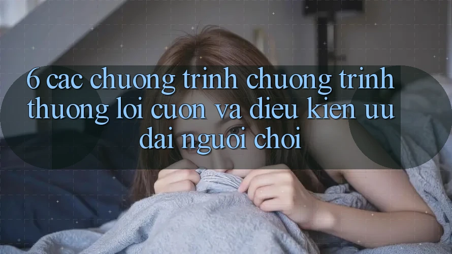 6. Các chương trình chương trình thưởng lôi cuốn và điều kiện ưu đãi người chơi