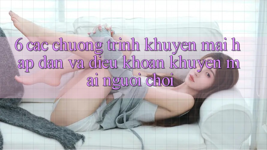 6. Các chương trình khuyến mãi hấp dẫn và điều khoản khuyến mãi người chơi