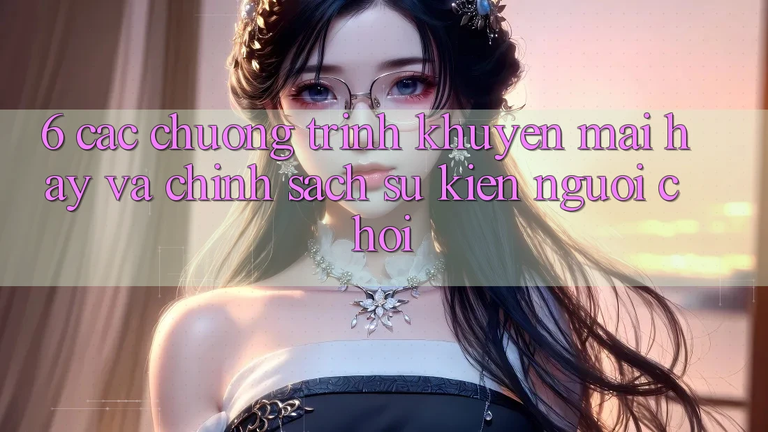 6. Các chương trình khuyến mãi hay và chính sách sự kiện người chơi
