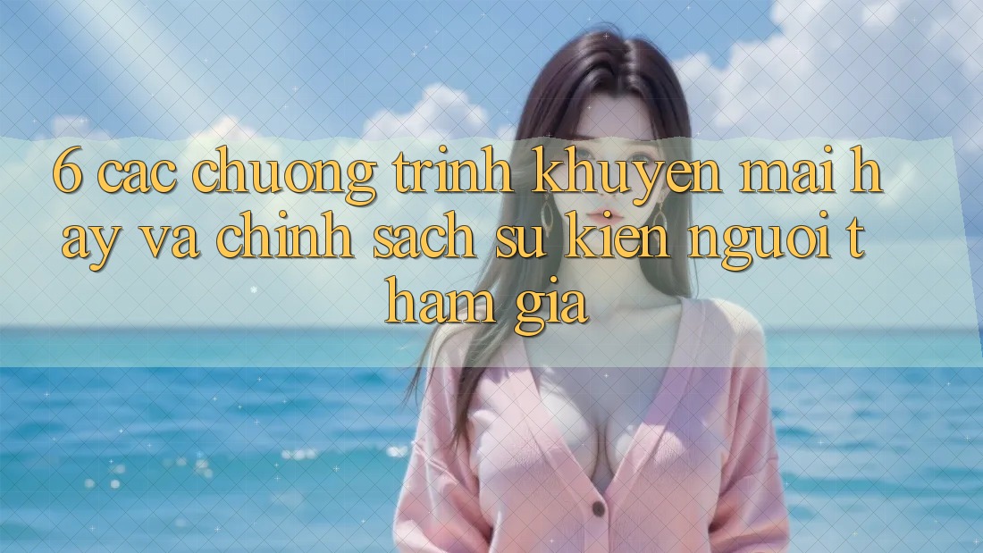 6. Các chương trình khuyến mãi hay và chính sách sự kiện người tham gia