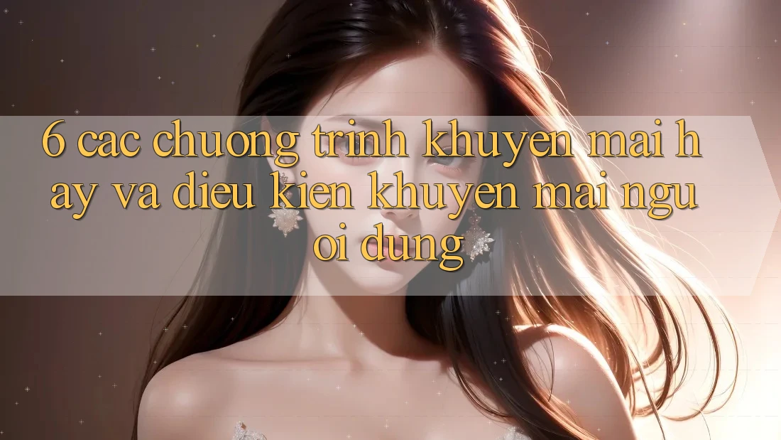 6. Các chương trình khuyến mãi hay và điều kiện khuyến mãi người dùng