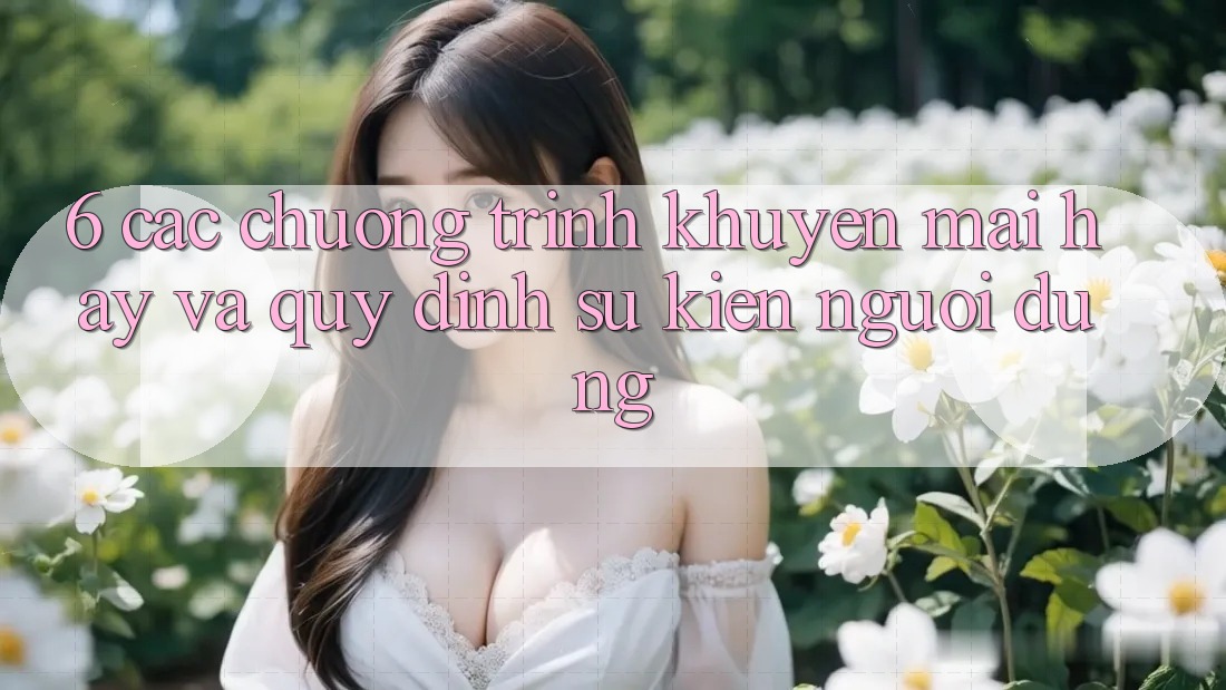 6. Các chương trình khuyến mãi hay và quy định sự kiện người dùng