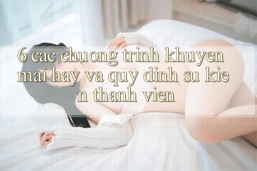 6. Các chương trình khuyến mãi hay và quy định sự kiện thành viên