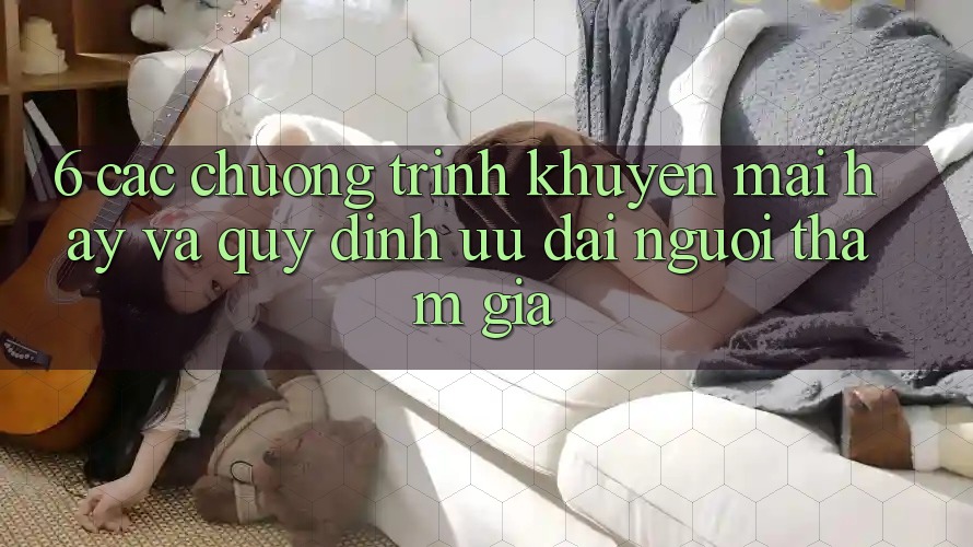 6. Các chương trình khuyến mãi hay và quy định ưu đãi người tham gia