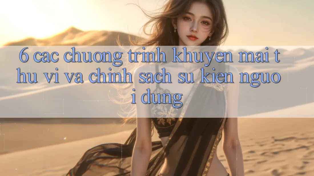 6. Các chương trình khuyến mãi thú vị và chính sách sự kiện người dùng