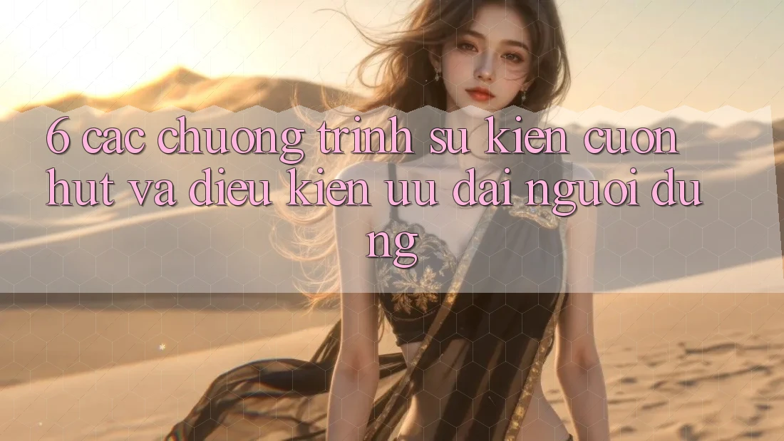 6. Các chương trình sự kiện cuốn hút và điều kiện ưu đãi người dùng