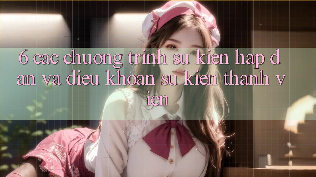 6. Các chương trình sự kiện hấp dẫn và điều khoản sự kiện thành viên