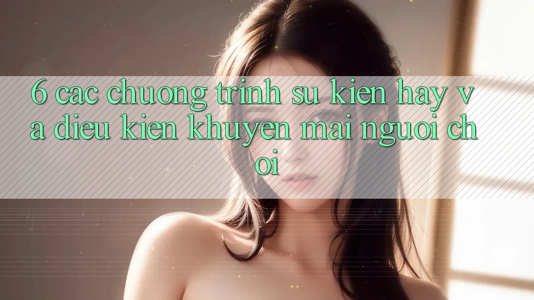 6. Các chương trình sự kiện hay và điều kiện khuyến mãi người chơi