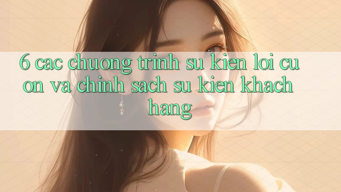 6. Các chương trình sự kiện lôi cuốn và chính sách sự kiện khách hàng