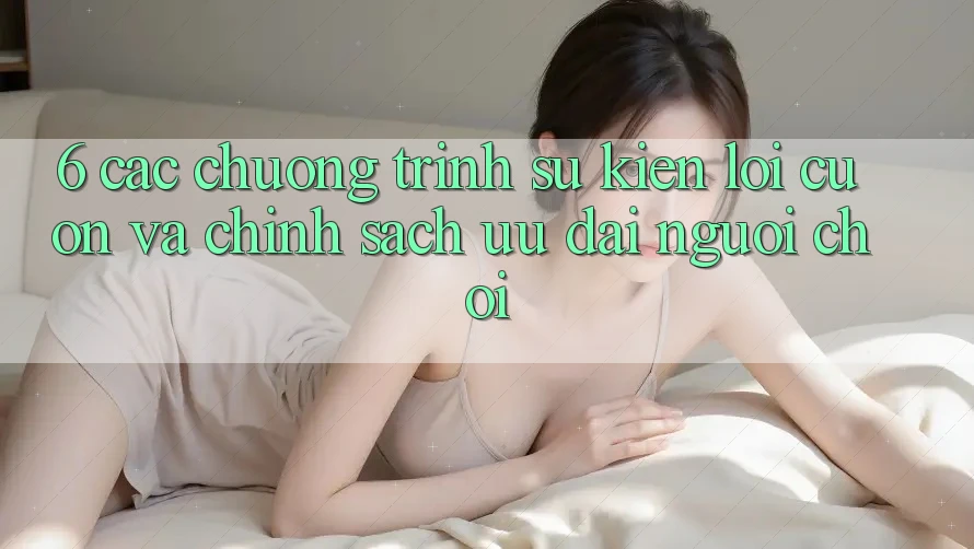 6. Các chương trình sự kiện lôi cuốn và chính sách ưu đãi người chơi