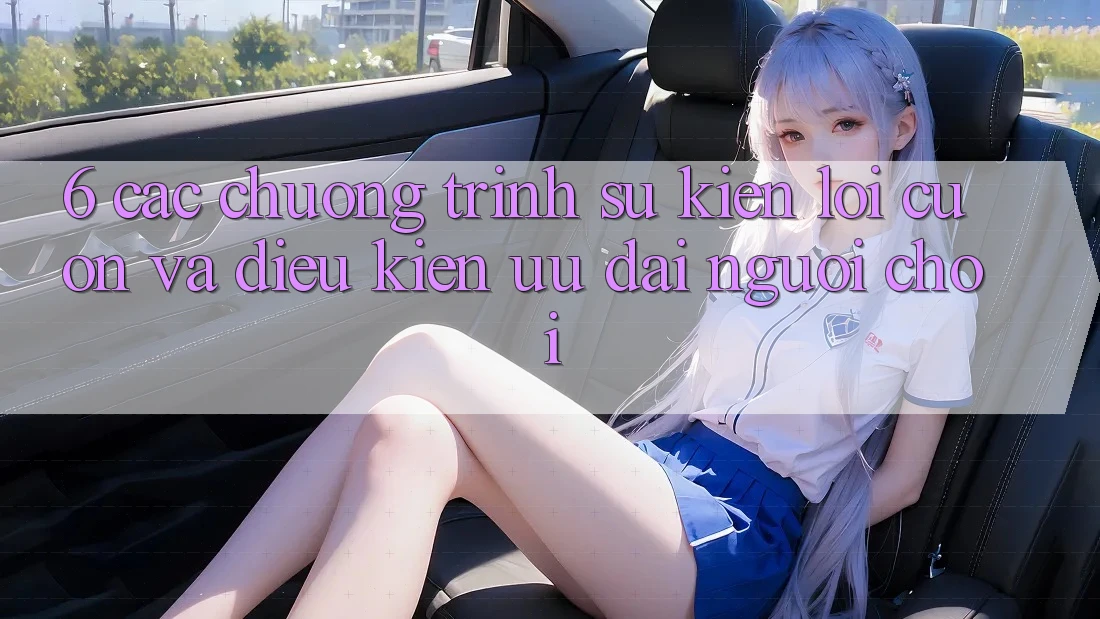 6. Các chương trình sự kiện lôi cuốn và điều kiện ưu đãi người chơi