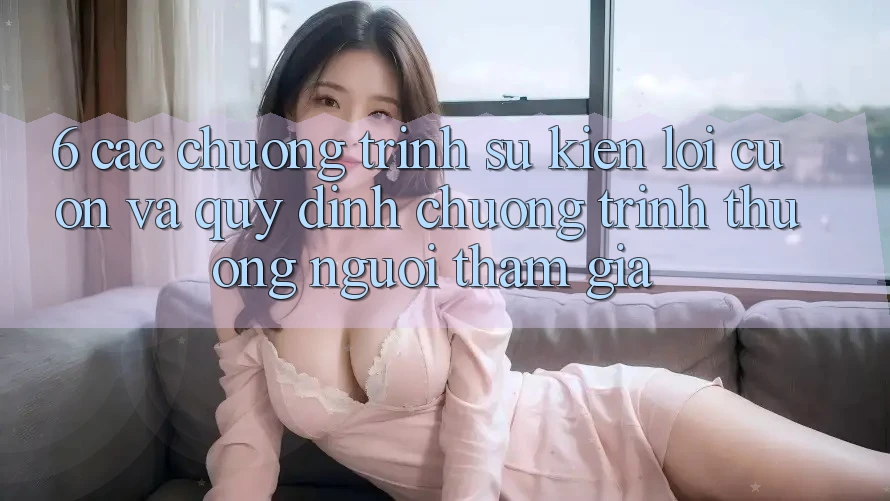 6. Các chương trình sự kiện lôi cuốn và quy định chương trình thưởng người tham gia
