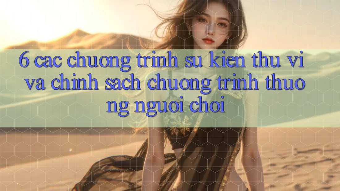 6. Các chương trình sự kiện thú vị và chính sách chương trình thưởng người chơi